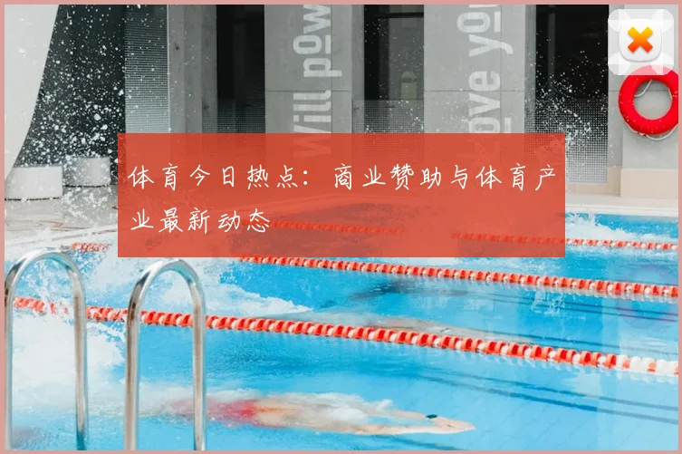 体育今日热点：商业赞助与体育产业最新动态