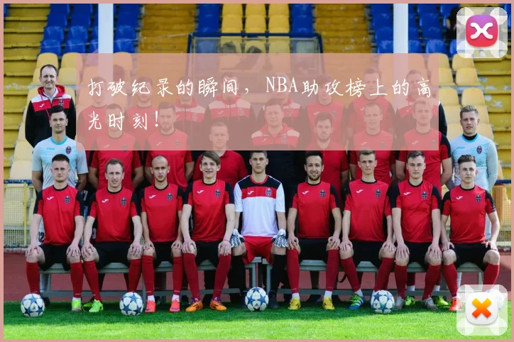 打破纪录的瞬间，NBA助攻榜上的高光时刻！