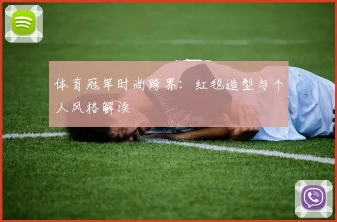 体育冠军时尚跨界：红毯造型与个人风格解读