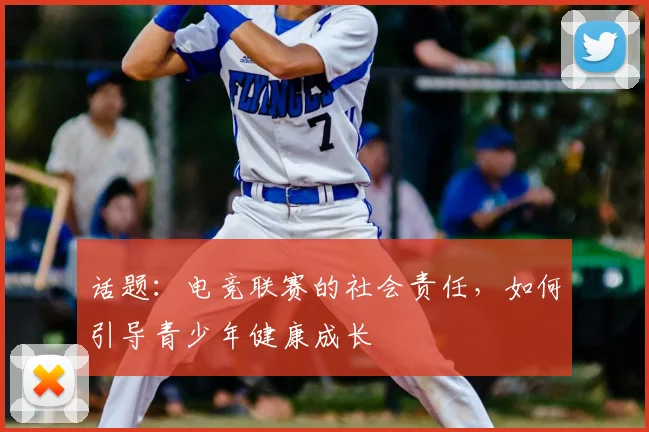话题：电竞联赛的社会责任，如何引导青少年健康成长