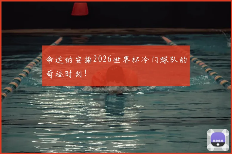 命运的安排2026世界杯冷门球队的奇迹时刻！