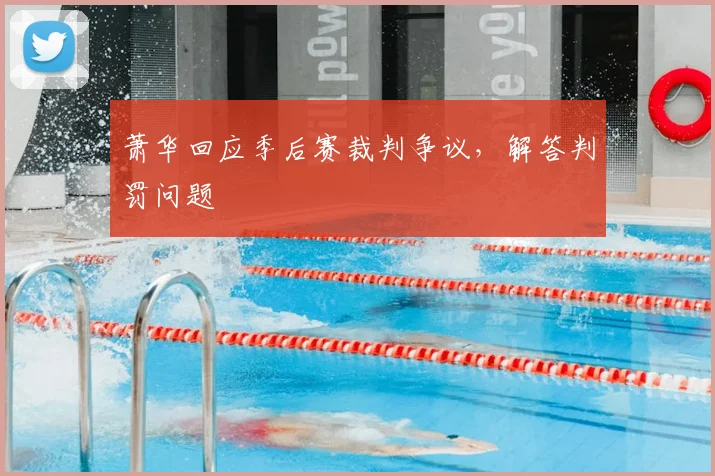 萧华回应季后赛裁判争议，解答判罚问题