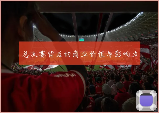 总决赛背后的商业价值与影响力