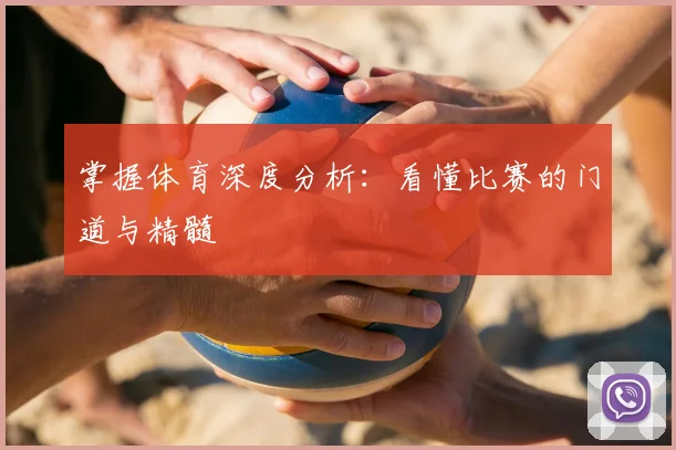 掌握体育深度分析：看懂比赛的门道与精髓