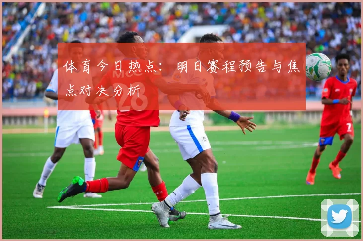 体育今日热点：明日赛程预告与焦点对决分析