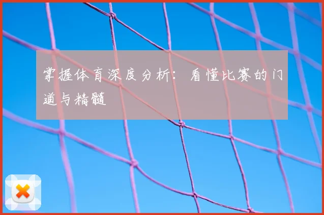 掌握体育深度分析：看懂比赛的门道与精髓