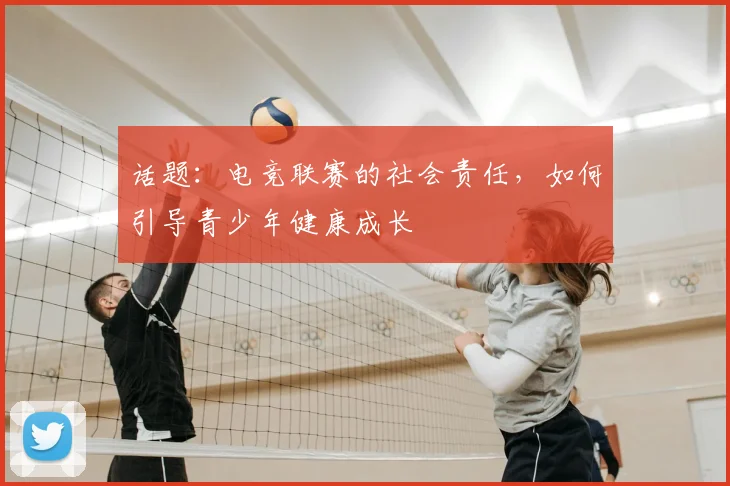 话题：电竞联赛的社会责任，如何引导青少年健康成长