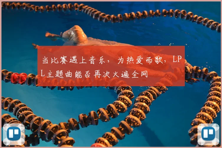 当比赛遇上音乐，为热爱而歌，LPL主题曲能否再次火遍全网