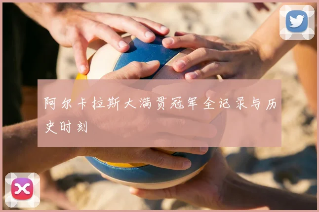 阿尔卡拉斯大满贯冠军全记录与历史时刻
