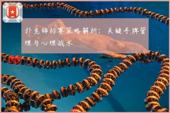 扑克锦标赛策略解析：关键手牌管理与心理战术