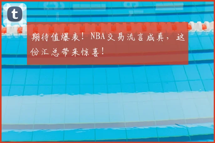 期待值爆表！NBA交易流言成真，这份汇总带来惊喜！
