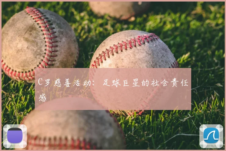 C罗慈善活动：足球巨星的社会责任感