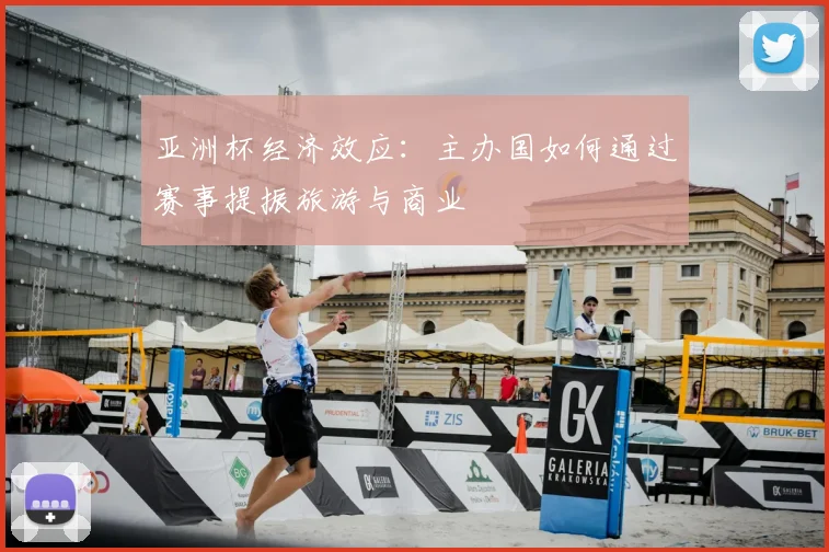 亚洲杯经济效应：主办国如何通过赛事提振旅游与商业