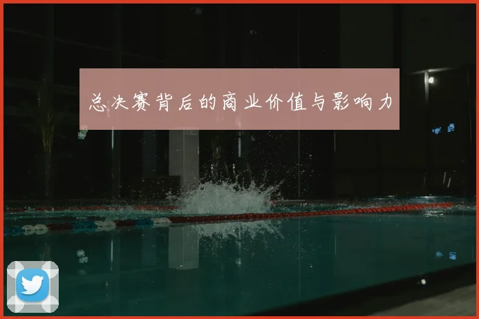 总决赛背后的商业价值与影响力