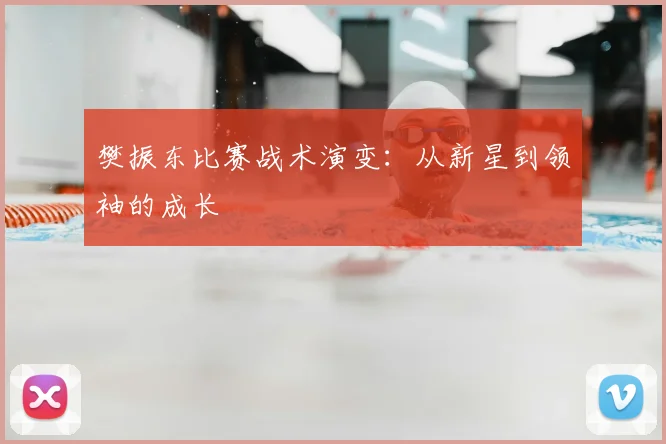 樊振东比赛战术演变：从新星到领袖的成长