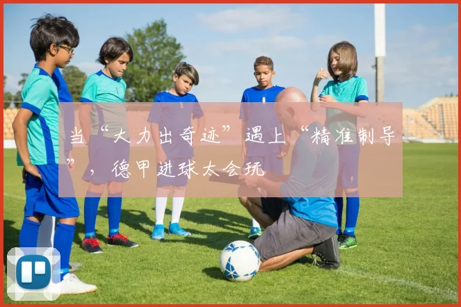 当“大力出奇迹”遇上“精准制导”，德甲进球太会玩