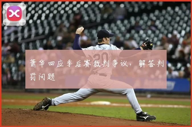 萧华回应季后赛裁判争议，解答判罚问题