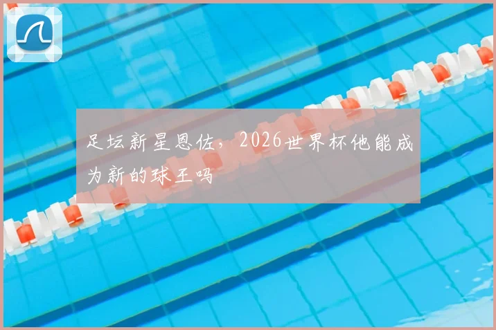 足坛新星恩佐，2026世界杯他能成为新的球王吗