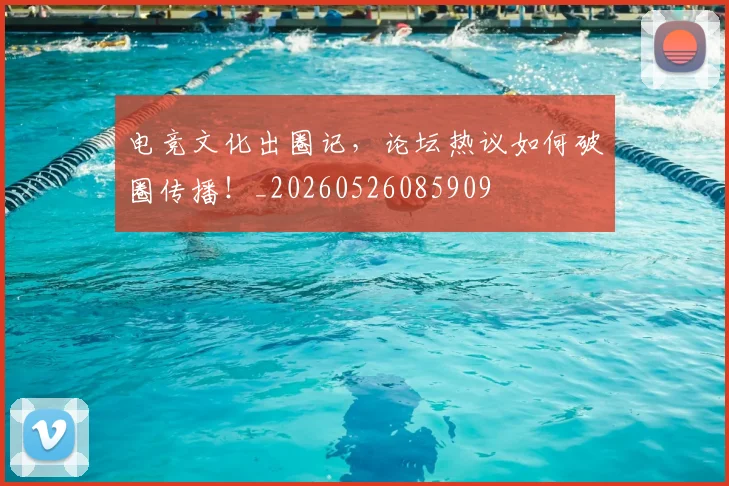 电竞文化出圈记，论坛热议如何破圈传播！_20260526085909
