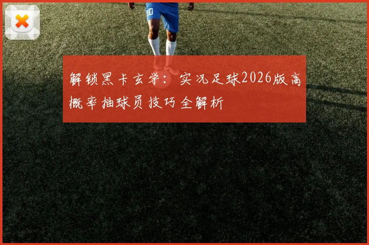 解锁黑卡玄学：实况足球2026版高概率抽球员技巧全解析