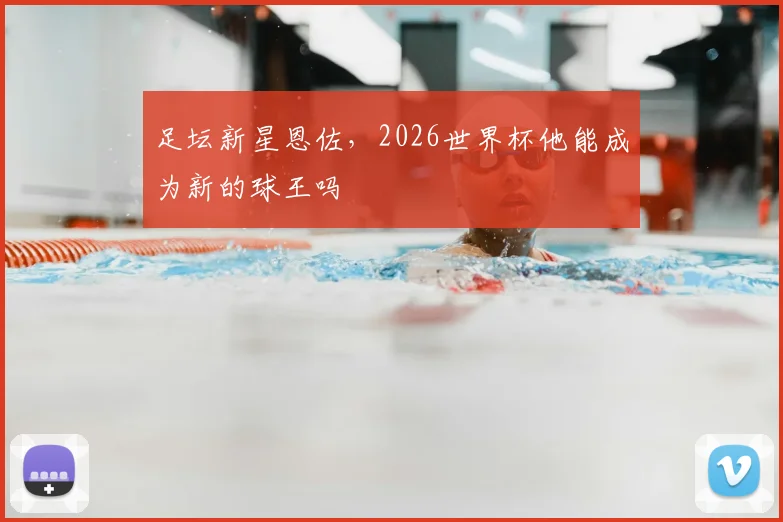 足坛新星恩佐，2026世界杯他能成为新的球王吗