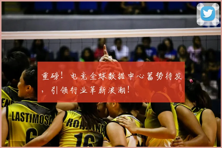 重磅！电竞全球数据中心蓄势待发，引领行业革新浪潮！