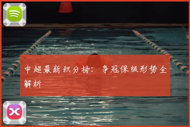 中超最新积分榜：争冠保级形势全解析