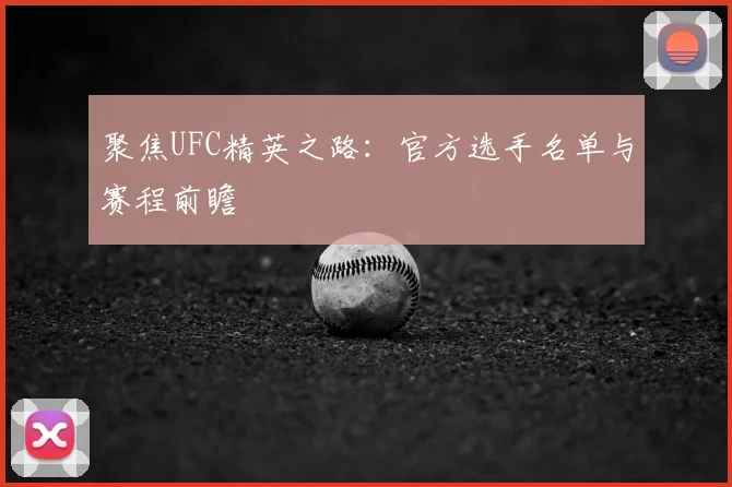 聚焦UFC精英之路：官方选手名单与赛程前瞻