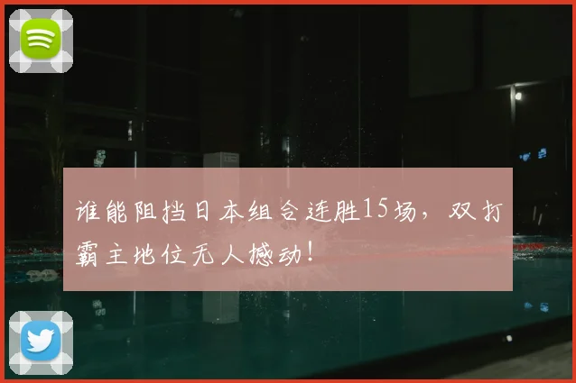 谁能阻挡日本组合连胜15场，双打霸主地位无人撼动！