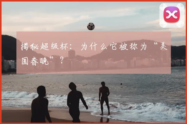 揭秘超级杯：为什么它被称为“美国春晚”？