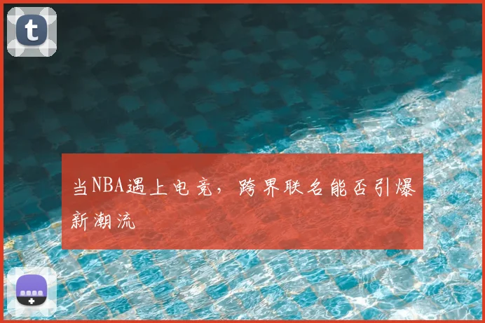 当NBA遇上电竞，跨界联名能否引爆新潮流