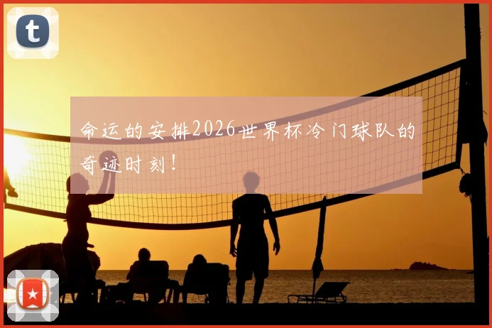 命运的安排2026世界杯冷门球队的奇迹时刻！