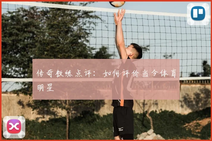 传奇教练点评：如何评价当今体育明星