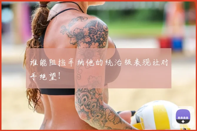 谁能阻挡辛纳他的统治级表现让对手绝望！