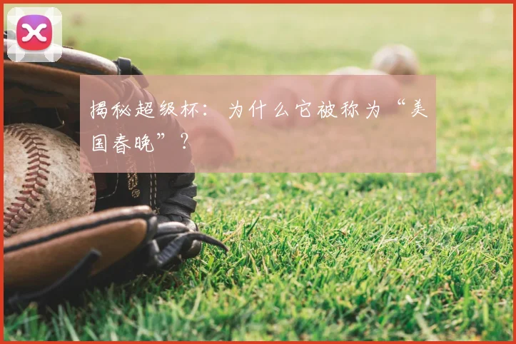 揭秘超级杯：为什么它被称为“美国春晚”？