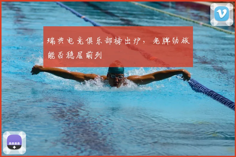 瑞典电竞俱乐部榜出炉，老牌劲旅能否稳居前列