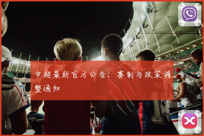 中超最新官方公告：赛制与政策调整通知
