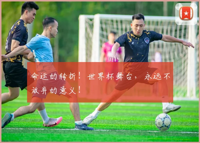 命运的转折！世界杯舞台，永远不放弃的意义！